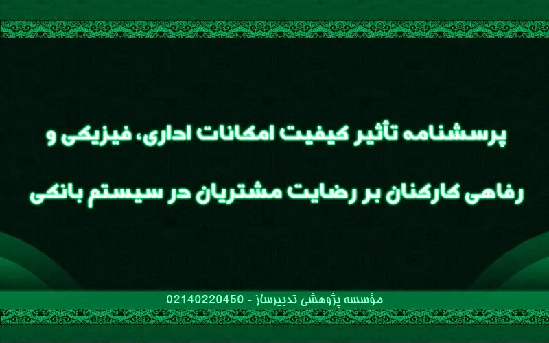 پرسش نامه تاثیر کیفیت امکانات اداری، فیزیکی و رفاهی کارکنان بر رضایت مشتریان در سیستم بانکی
